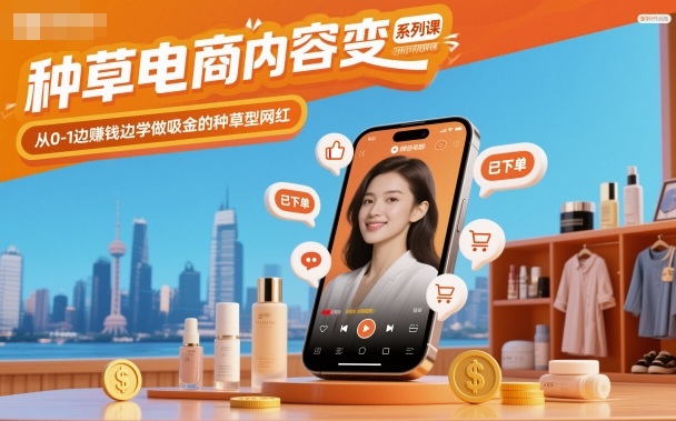 种草电商内容变现系列课,从0-1边賺钱边学做吸金的种草型网红网创吧-网创项目资源站-副业项目-创业项目-搞钱项目网创吧