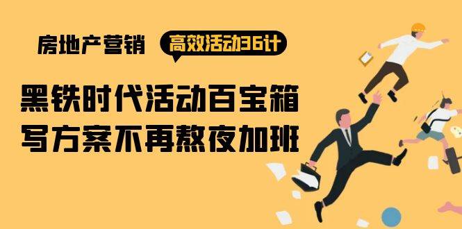 (9966期)房产营销高效活动36计:黑铁时代 活动百宝箱,写方案不再熬夜加班网创吧-网创项目资源站-副业项目-创业项目-搞钱项目网创吧