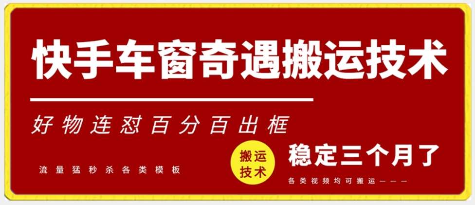 快手车窗奇遇搬运技术(安卓技术),好物连怼百分百出框【揭秘】网创吧-网创项目资源站-副业项目-创业项目-搞钱项目网创吧