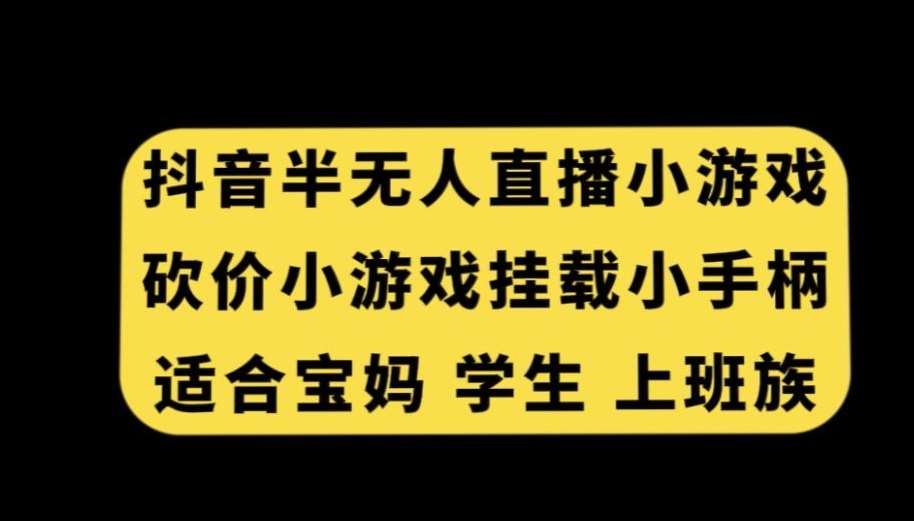 抖音半无人直播砍价小游戏，挂载游戏小手柄，适合宝妈学生上班族【揭秘】网创吧-网创项目资源站-副业项目-创业项目-搞钱项目网创吧