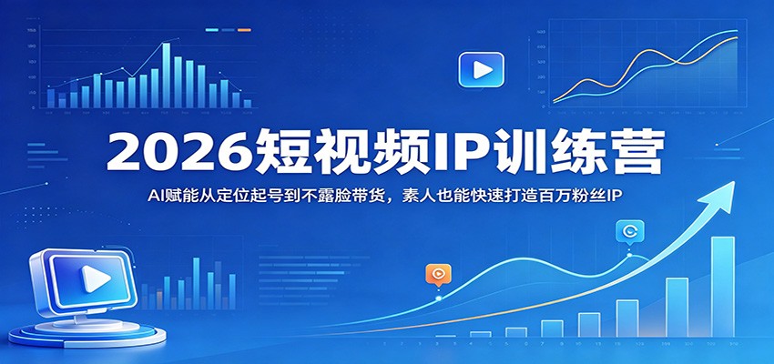 2026短视频IP训练营：AI赋能从定位起号到不露脸带货，素人也能快速打造百万粉丝IP网创吧-网创项目资源站-副业项目-创业项目-搞钱项目网创吧