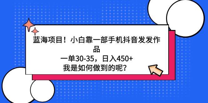 (9182期)蓝海项目!小白靠一部手机抖音发发作品,一单30-35,日入450+,我是如何...网创吧-网创项目资源站-副业项目-创业项目-搞钱项目网创吧