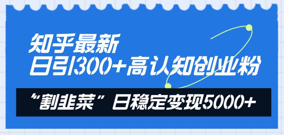 (8136期)知乎最新日引300+高认知创业粉,“割韭菜”日稳定变现5000+网创吧-网创项目资源站-副业项目-创业项目-搞钱项目网创吧