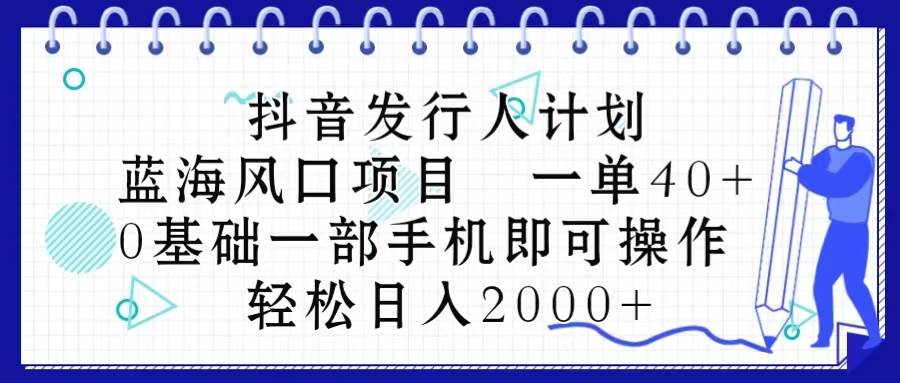 (10756期)抖音发行人计划,蓝海风口项目 一单40,0基础一部手机即可操作 日入2000+网创吧-网创项目资源站-副业项目-创业项目-搞钱项目网创吧