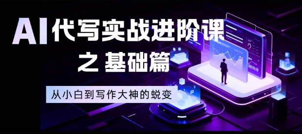 AI代写实战进阶课之基础篇,从小白到写作大神的蜕变【揭秘】网创吧-网创项目资源站-副业项目-创业项目-搞钱项目网创吧