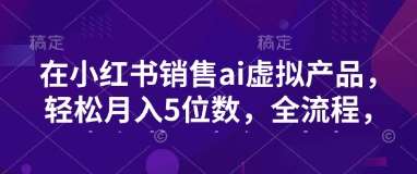 小红书销售ai虚拟产品,轻松月入5位数,全流程,超细节变现过程,完全无卡点网创吧-网创项目资源站-副业项目-创业项目-搞钱项目网创吧