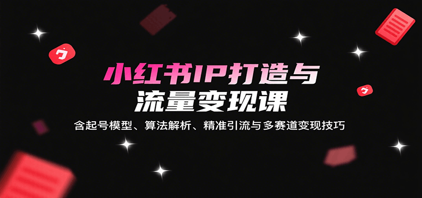小红书IP打造与流量变现课：含起号模型、算法解析、精准引流与多赛道变现技巧网创吧-网创项目资源站-副业项目-创业项目-搞钱项目网创吧