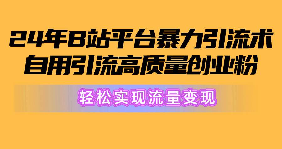 (10500期)2024年B站平台暴力引流术,自用引流高质量创业粉,轻松实现流量变现!网创吧-网创项目资源站-副业项目-创业项目-搞钱项目网创吧