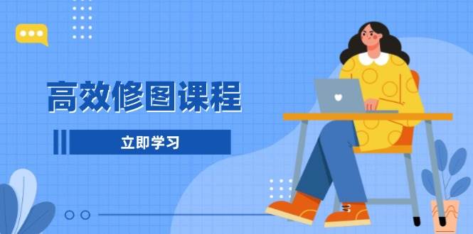 (13640期)高效修图课程:教你后期处理图片,1分钟快修3分钟精修,提升修图效率网创吧-网创项目资源站-副业项目-创业项目-搞钱项目网创吧