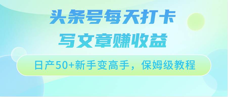 头条号每天打卡写文章赚收益，日产50+新手变高手，保姆级教程网创吧-网创项目资源站-副业项目-创业项目-搞钱项目网创吧