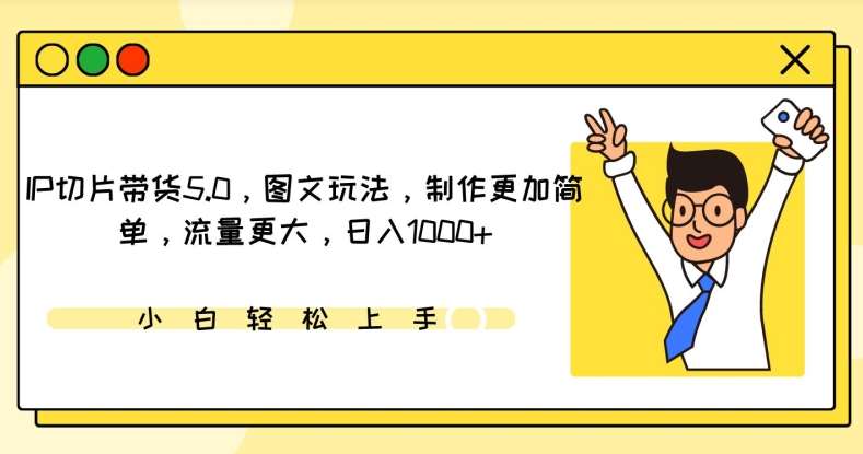 IP切片带货5.0,图文玩法,制作更加简单,流量更大,日入1000+【揭秘】网创吧-网创项目资源站-副业项目-创业项目-搞钱项目网创吧