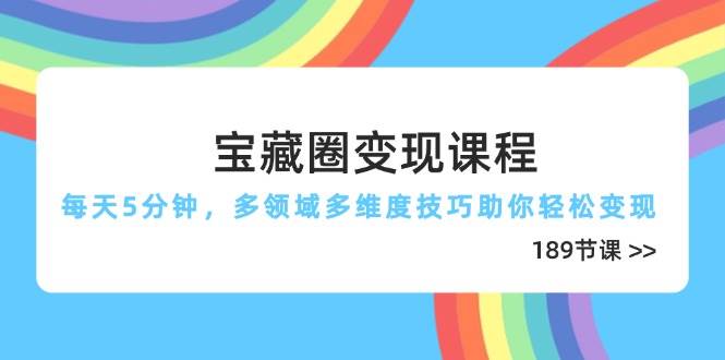 (14548期)宝藏圈变现课程,每天5分钟,多领域多维度技巧助你轻松变现(189节)网创吧-网创项目资源站-副业项目-创业项目-搞钱项目网创吧