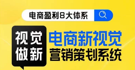 8大体系视觉篇·视觉做新,电商新视觉营销策划系统课网创吧-网创项目资源站-副业项目-创业项目-搞钱项目网创吧