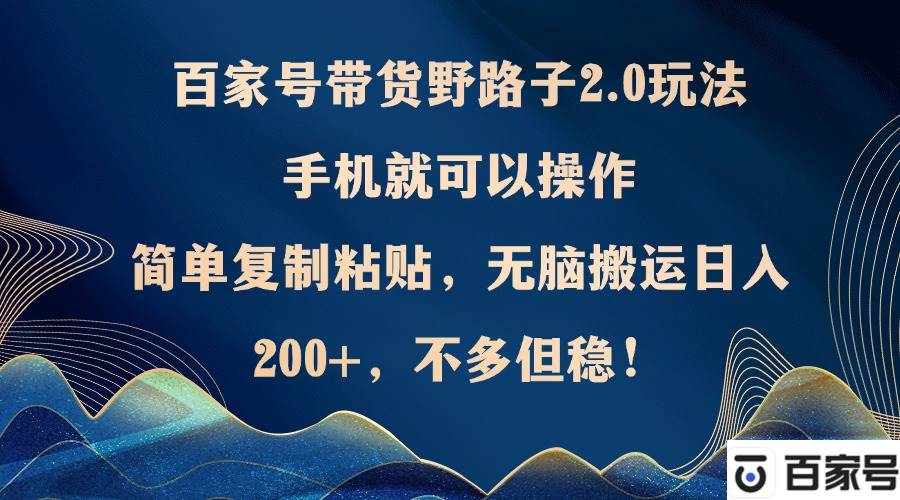(12804期)百家号带货野路子2.0玩法,手机就可以操作,简单复制粘贴,无脑搬运日...网创吧-网创项目资源站-副业项目-创业项目-搞钱项目网创吧
