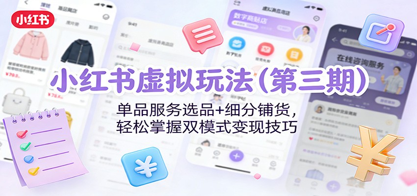 小红书虚拟玩法（第三期）：单品服务选品+细分铺货，轻松掌握双模式变现技巧网创吧-网创项目资源站-副业项目-创业项目-搞钱项目网创吧