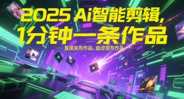 2025Ai智能剪辑,不需要剪辑,直接发布作品,自动剪辑,1分钟一条作品网创吧-网创项目资源站-副业项目-创业项目-搞钱项目网创吧
