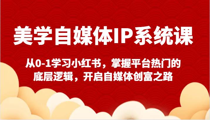 美学自媒体IP系统课-从0-1学习小红书，掌握平台热门的底层逻辑，开启自媒体创富之路网创吧-网创项目资源站-副业项目-创业项目-搞钱项目网创吧
