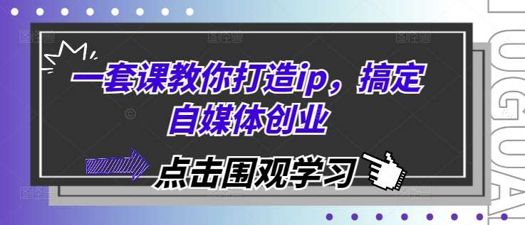 一套课教你打造ip,搞定自媒体创业网创吧-网创项目资源站-副业项目-创业项目-搞钱项目网创吧
