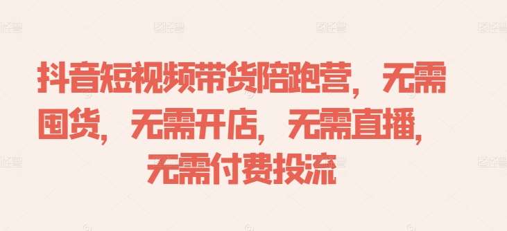 抖音短视频带货陪跑营，无需囤货、无需开店、无需直播,无需付费投流网创吧-网创项目资源站-副业项目-创业项目-搞钱项目网创吧