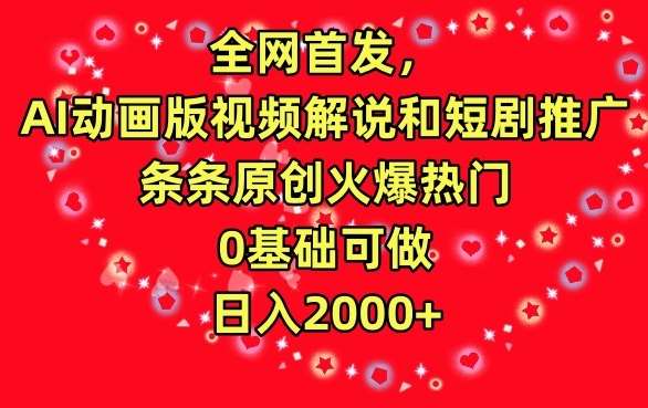 全网首发，AI动画版视频解说和短剧推广，条条原创火爆热门，0基础可做，日入2000+【揭秘】网创吧-网创项目资源站-副业项目-创业项目-搞钱项目网创吧
