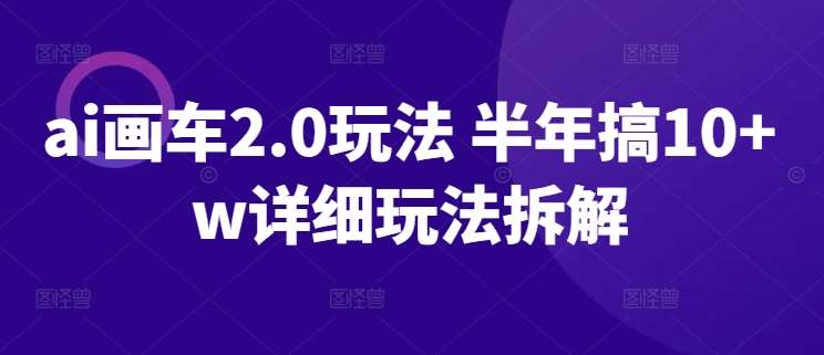 ai画车2.0玩法 半年搞10+w详细玩法拆解【揭秘】网创吧-网创项目资源站-副业项目-创业项目-搞钱项目网创吧