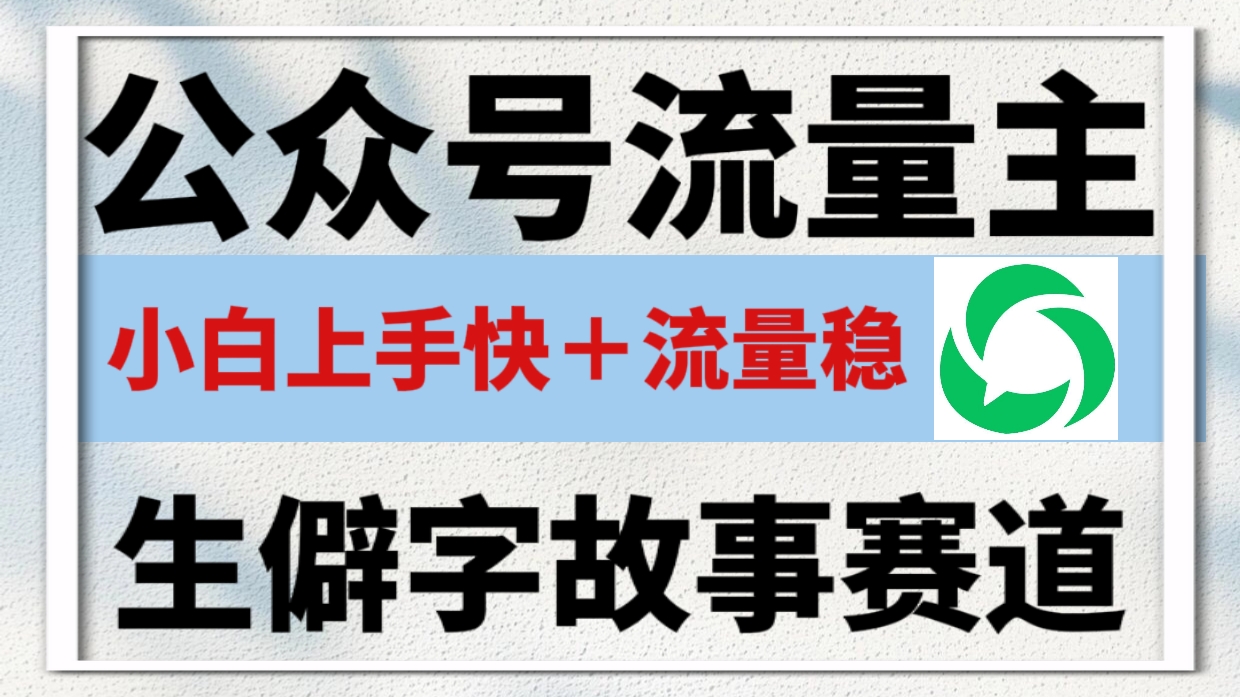公众号流量主——生僻字故事赛道，流量稳，好上手，0基础小白也能10分钟一篇！网创吧-网创项目资源站-副业项目-创业项目-搞钱项目网创吧