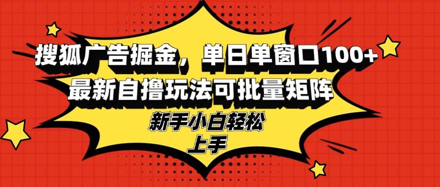 (13116期)搜狐广告掘金,单日单窗口100+,最新自撸玩法可批量矩阵,适合新手小白网创吧-网创项目资源站-副业项目-创业项目-搞钱项目网创吧