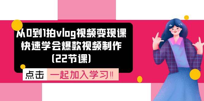 (11519期)从0到1拍vlog视频变现课:快速学会爆款视频制作(22节课)网创吧-网创项目资源站-副业项目-创业项目-搞钱项目网创吧