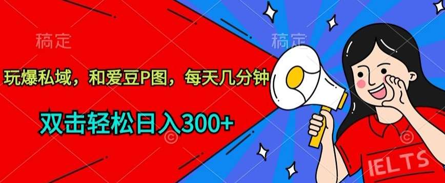 玩爆私域,和爱豆P图,每天几分钟 轻松日入300+【揭秘】网创吧-网创项目资源站-副业项目-创业项目-搞钱项目网创吧