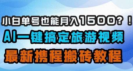 小白单号也能月入1500?AI一键搞定旅游视频,最新携程搬砖教程网创吧-网创项目资源站-副业项目-创业项目-搞钱项目网创吧