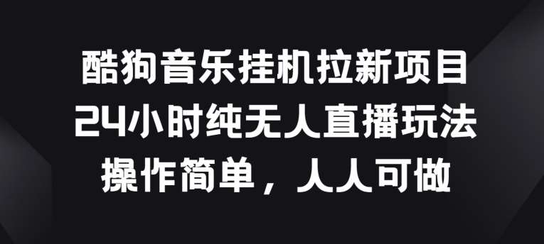酷狗音乐挂JI拉新项目,24小时纯无人直播玩法,操作简单人人可做【揭秘】网创吧-网创项目资源站-副业项目-创业项目-搞钱项目网创吧