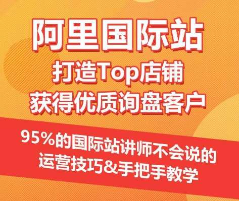 【阿里国际站】打造Top店铺&获得优质询盘客户,95%的国际站讲师不会说的运营技巧网创吧-网创项目资源站-副业项目-创业项目-搞钱项目网创吧