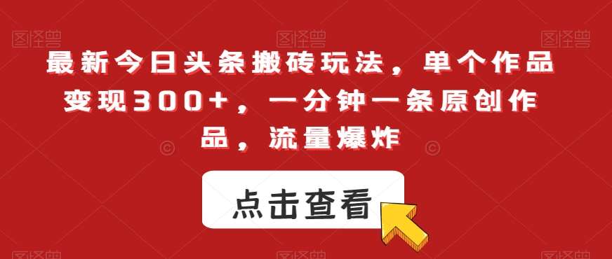 最新今日头条搬砖玩法,单个作品变现300+,一分钟一条原创作品,流量爆炸【揭秘】网创吧-网创项目资源站-副业项目-创业项目-搞钱项目网创吧