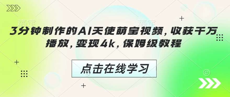 3分钟制作的AI天使萌宝视频,收获千万播放,变现4k,保姆级教程!网创吧-网创项目资源站-副业项目-创业项目-搞钱项目网创吧