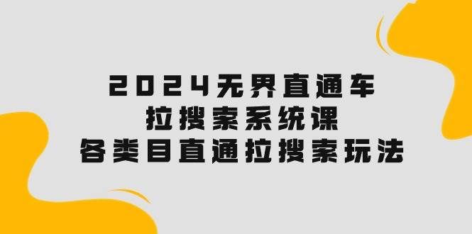 (10508期)2024无界直通车·拉搜索系统课:各类目直通车 拉搜索玩法!网创吧-网创项目资源站-副业项目-创业项目-搞钱项目网创吧