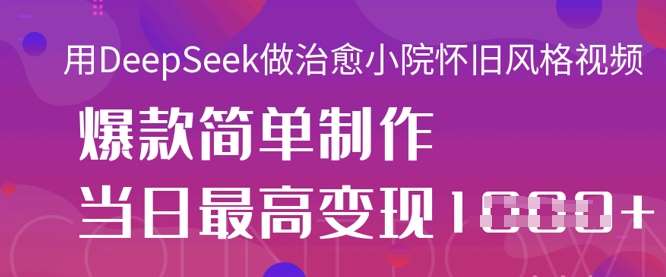 用DeepSeek做治愈小院怀旧风格视频,爆款轻松制作,当日最高变现1k网创吧-网创项目资源站-副业项目-创业项目-搞钱项目网创吧