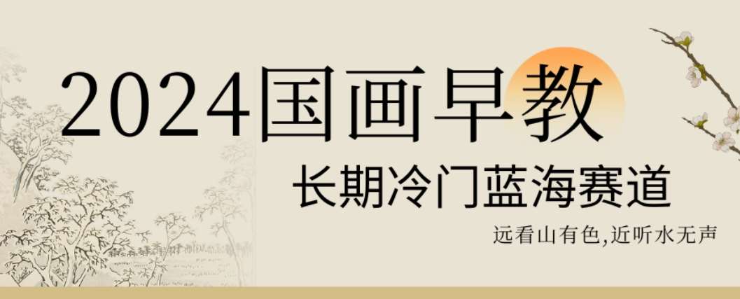 2024国画早教,长期冷门蓝海赛道【揭秘】网创吧-网创项目资源站-副业项目-创业项目-搞钱项目网创吧