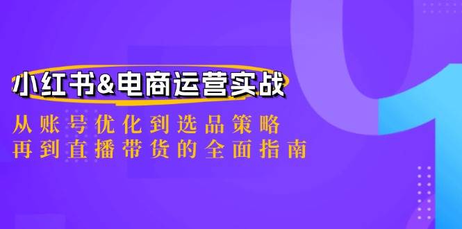 (12670期)小红书&电商运营实战:从账号优化到选品策略,再到直播带货的全面指南网创吧-网创项目资源站-副业项目-创业项目-搞钱项目网创吧