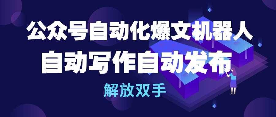 (10069期)公众号流量主自动化爆文机器人,自动写作自动发布,解放双手网创吧-网创项目资源站-副业项目-创业项目-搞钱项目网创吧