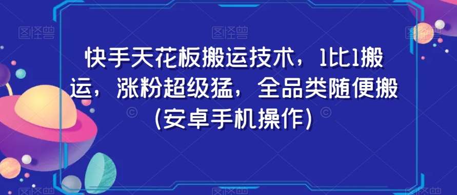 快手天花板搬运技术,1比1搬运,涨粉超级猛,全品类随便搬(安卓手机操作)网创吧-网创项目资源站-副业项目-创业项目-搞钱项目网创吧