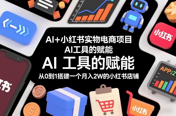 AI+小红书实物电商项目,AI工具的赋能,从0到1搭建一个月入2W的小红书店铺网创吧-网创项目资源站-副业项目-创业项目-搞钱项目网创吧