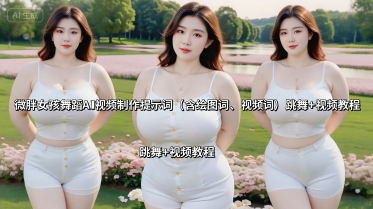 微胖女孩舞蹈AI视频制作提示词(含绘图词、视频词) 跳舞+视频教程网创吧-网创项目资源站-副业项目-创业项目-搞钱项目网创吧