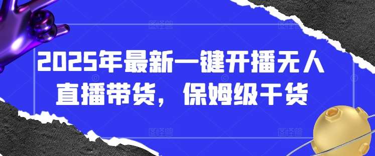 2025年最新一键开播无人直播带货,保姆级干货网创吧-网创项目资源站-副业项目-创业项目-搞钱项目网创吧