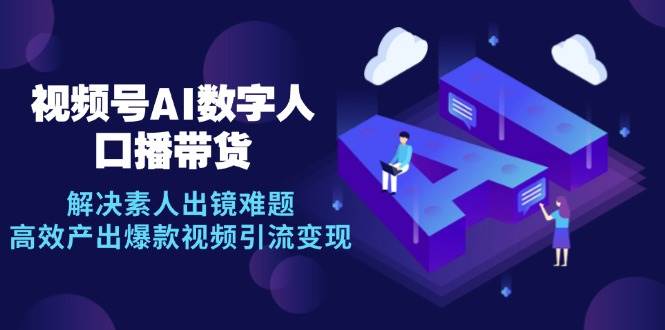 (12958期)视频号数字人AI口播带货,解决素人出镜难题,高效产出爆款视频引流变现网创吧-网创项目资源站-副业项目-创业项目-搞钱项目网创吧