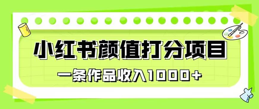 最新蓝海项目,小红书颜值打分项目,一条作品收入1000+【揭秘】网创吧-网创项目资源站-副业项目-创业项目-搞钱项目网创吧