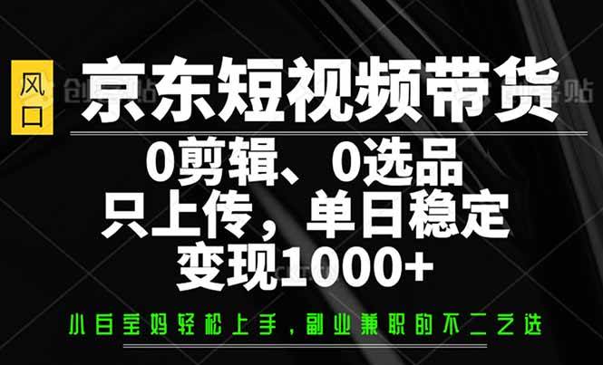 (14304期)京东短视频带货,0剪辑,0选品,只需上传素材,单日稳定变现1000+网创吧-网创项目资源站-副业项目-创业项目-搞钱项目网创吧