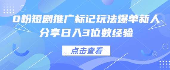0粉短剧推广标记玩法爆单新人分享日入3位数经验网创吧-网创项目资源站-副业项目-创业项目-搞钱项目网创吧