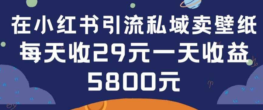 在小红书引流私域卖壁纸每张29元单日最高卖出200张(0-1搭建教程)【揭秘】网创吧-网创项目资源站-副业项目-创业项目-搞钱项目网创吧