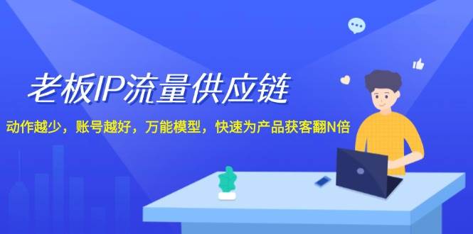 (12077期)老板 IP流量 供应链,动作越少,账号越好,万能模型,快速为产品获客翻N倍网创吧-网创项目资源站-副业项目-创业项目-搞钱项目网创吧