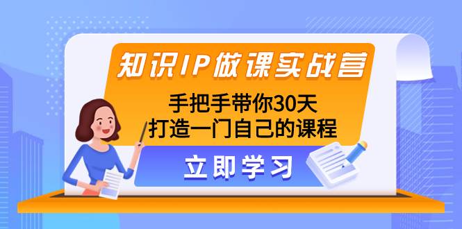 (8034期)知识IP做课实战营,手把手带你30天打造一门自己的课程网创吧-网创项目资源站-副业项目-创业项目-搞钱项目网创吧